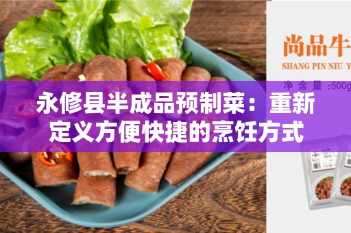 永修县半成品预制菜：重新定义方便快捷的烹饪方式
