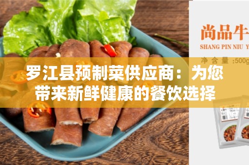罗江县预制菜供应商：为您带来新鲜健康的餐饮选择
