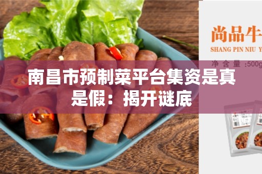南昌市预制菜平台集资是真是假：揭开谜底