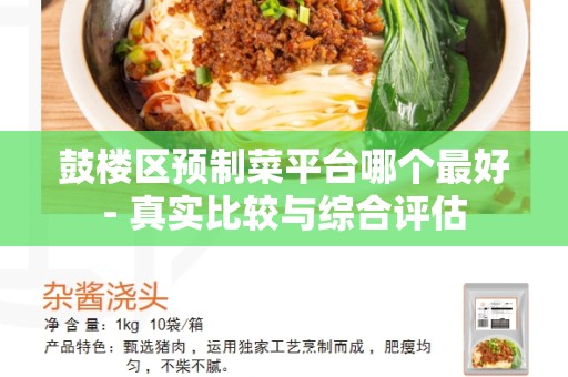 鼓楼区预制菜平台哪个最好- 真实比较与综合评估