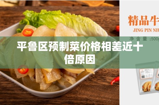 平鲁区预制菜价格相差近十倍原因