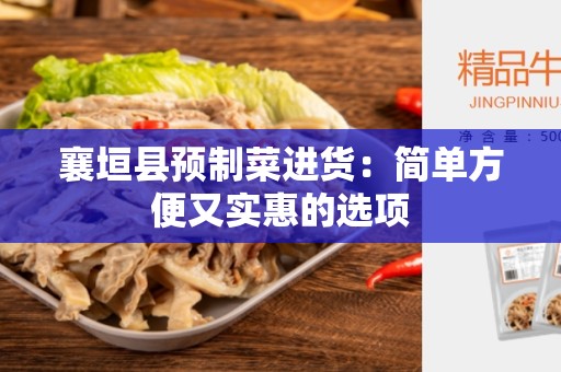 襄垣县预制菜进货：简单方便又实惠的选项