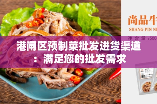 港闸区预制菜批发进货渠道：满足您的批发需求