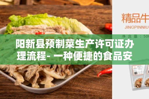 阳新县预制菜生产许可证办理流程- 一种便捷的食品安全管理方式