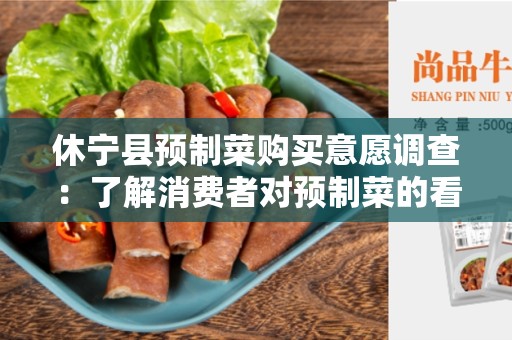 休宁县预制菜购买意愿调查：了解消费者对预制菜的看法和购买意愿