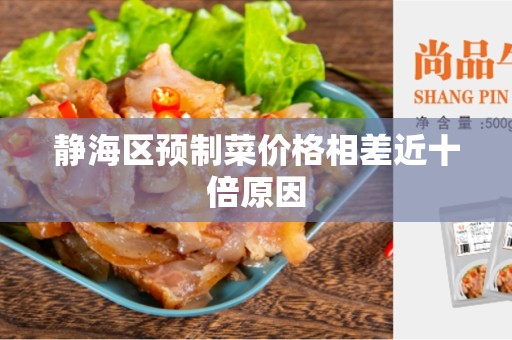 静海区预制菜价格相差近十倍原因