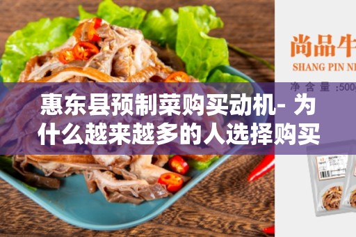 惠东县预制菜购买动机- 为什么越来越多的人选择购买预制菜？