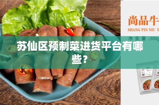 苏仙区预制菜进货平台有哪些？