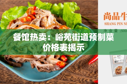 餐馆热卖：峪苑街道预制菜价格表揭示