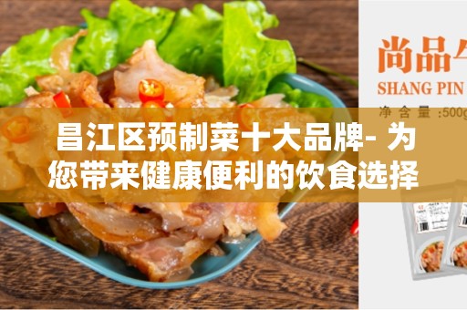 昌江区预制菜十大品牌- 为您带来健康便利的饮食选择