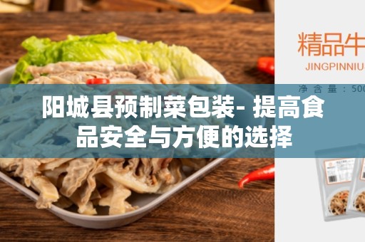 阳城县预制菜包装- 提高食品安全与方便的选择