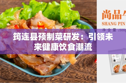 筠连县预制菜研发：引领未来健康饮食潮流