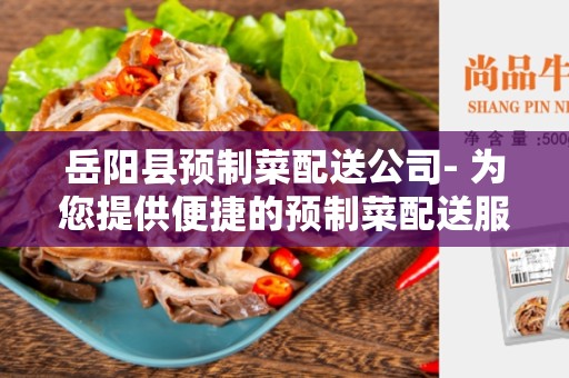 岳阳县预制菜配送公司- 为您提供便捷的预制菜配送服务