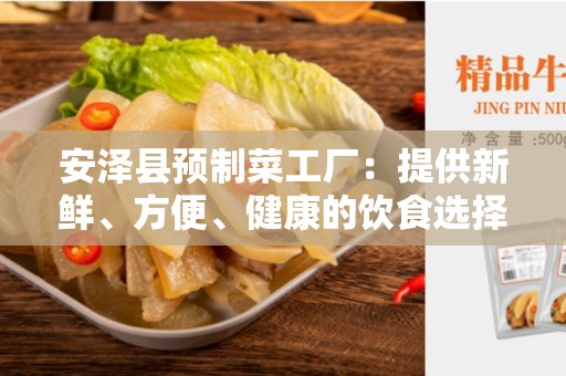 安泽县预制菜工厂：提供新鲜、方便、健康的饮食选择