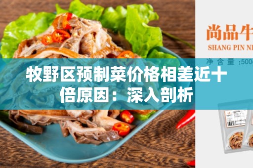 牧野区预制菜价格相差近十倍原因：深入剖析