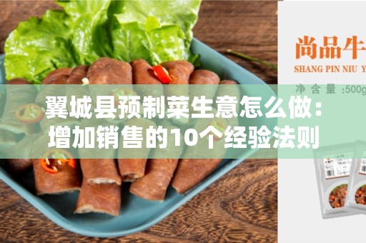 翼城县预制菜生意怎么做：增加销售的10个经验法则