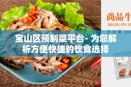宝山区预制菜平台- 为您解析方便快捷的饮食选择