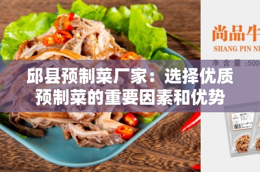 邱县预制菜厂家：选择优质预制菜的重要因素和优势