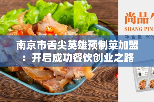 南京市舌尖英雄预制菜加盟：开启成功餐饮创业之路