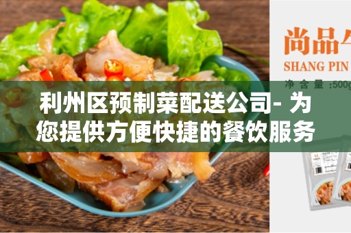利州区预制菜配送公司- 为您提供方便快捷的餐饮服务