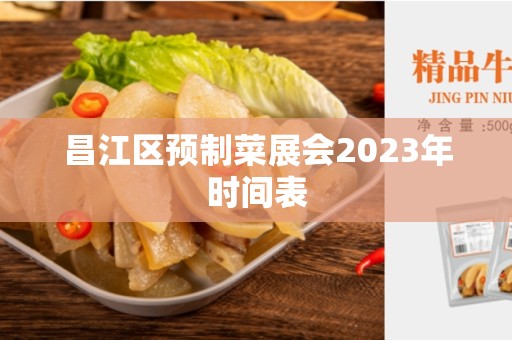 昌江区预制菜展会2023年时间表