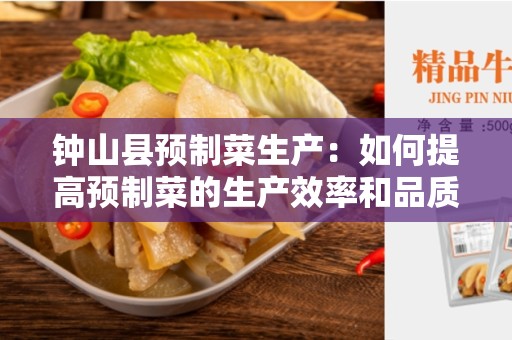 钟山县预制菜生产：如何提高预制菜的生产效率和品质