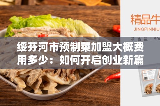 绥芬河市预制菜加盟大概费用多少：如何开启创业新篇章