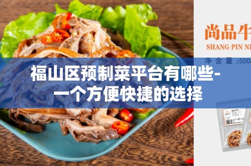 福山区预制菜平台有哪些- 一个方便快捷的选择
