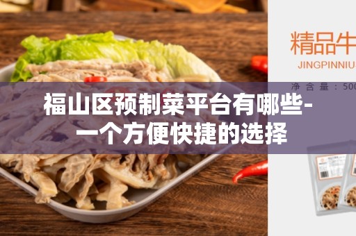 福山区预制菜平台有哪些- 一个方便快捷的选择