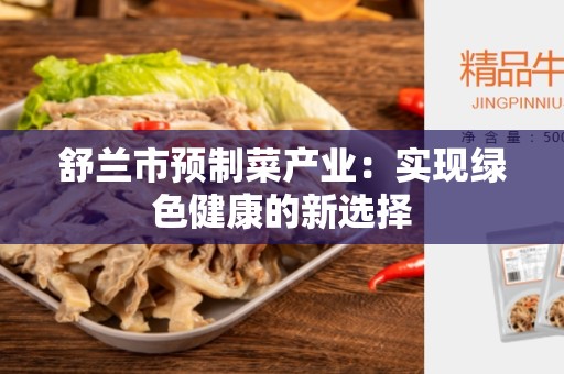 舒兰市预制菜产业：实现绿色健康的新选择