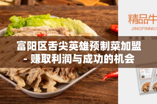 富阳区舌尖英雄预制菜加盟- 赚取利润与成功的机会