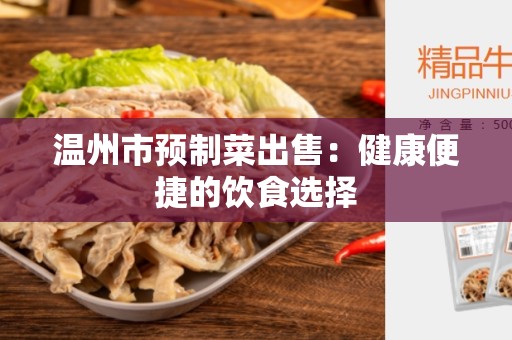 温州市预制菜出售：健康便捷的饮食选择
