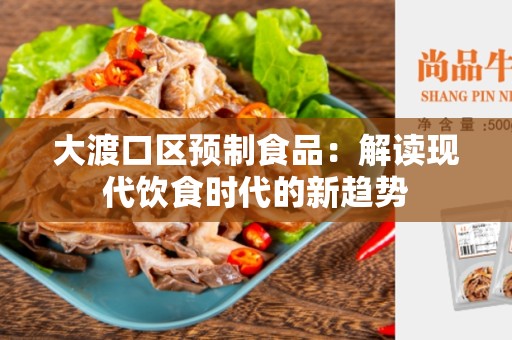 大渡口区预制食品：解读现代饮食时代的新趋势