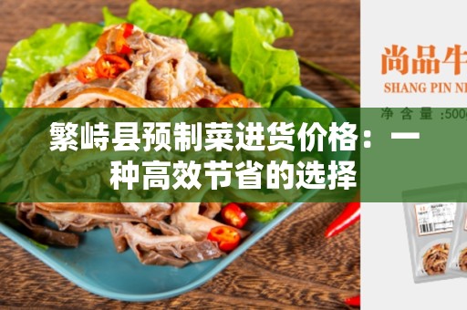繁峙县预制菜进货价格：一种高效节省的选择