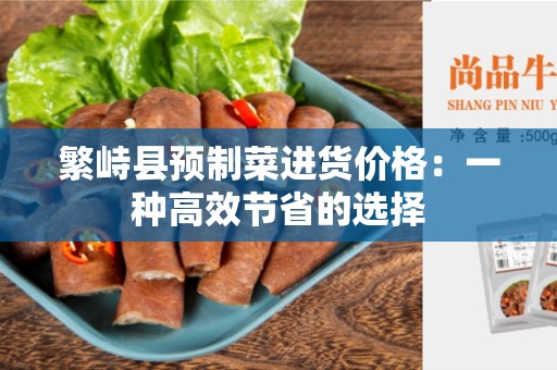 繁峙县预制菜进货价格：一种高效节省的选择