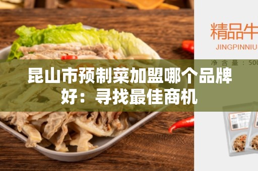 昆山市预制菜加盟哪个品牌好：寻找最佳商机