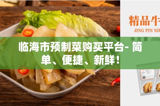 临海市预制菜购买平台- 简单、便捷、新鲜！