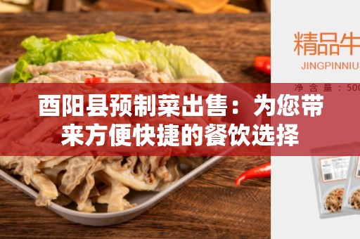 酉阳县预制菜出售：为您带来方便快捷的餐饮选择