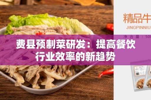 费县预制菜研发：提高餐饮行业效率的新趋势