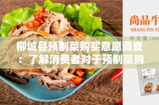 柳城县预制菜购买意愿调查：了解消费者对于预制菜购买的态度和需求
