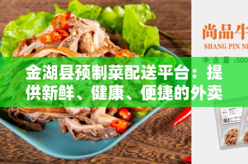 金湖县预制菜配送平台：提供新鲜、健康、便捷的外卖服务