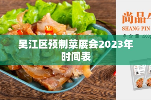 吴江区预制菜展会2023年时间表