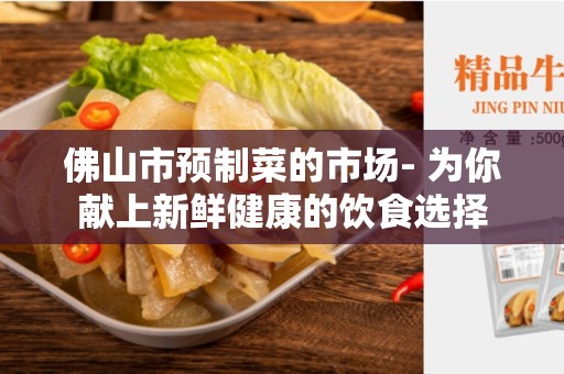 佛山市预制菜的市场- 为你献上新鲜健康的饮食选择