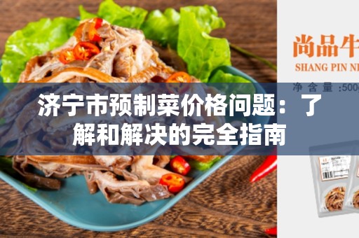 济宁市预制菜价格问题：了解和解决的完全指南