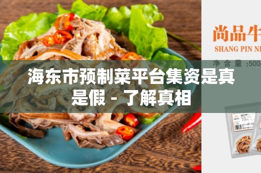 海东市预制菜平台集资是真是假 - 了解真相