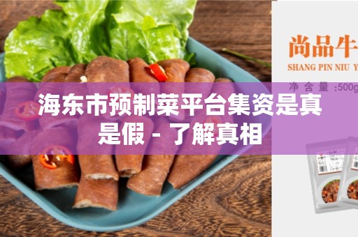 海东市预制菜平台集资是真是假 - 了解真相