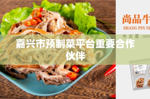 嘉兴市预制菜平台重要合作伙伴