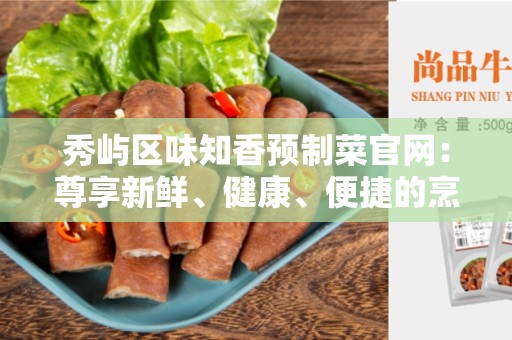 秀屿区味知香预制菜官网：尊享新鲜、健康、便捷的烹饪体验