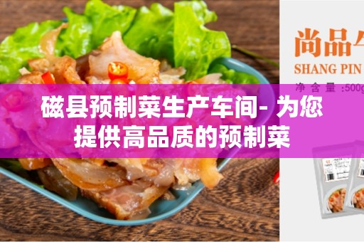 磁县预制菜生产车间- 为您提供高品质的预制菜