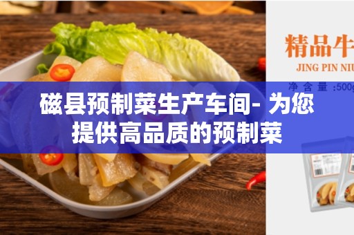 磁县预制菜生产车间- 为您提供高品质的预制菜